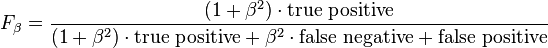 F_\beta = \frac {(1 + \beta^2) \cdot \mathrm{true\ positive} }{(1 + \beta^2) \cdot \mathrm{true\ positive} + \beta^2 \cdot \mathrm{false\ negative} + \mathrm{false\ positive}}\,