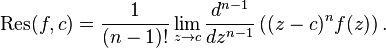  \mathrm{Res}(f,c) = \frac{1}{(n-1)!} \lim_{z \to c} \frac{d^{n-1}}{dz^{n-1}}\left( (z-c)^{n}f(z) \right). 