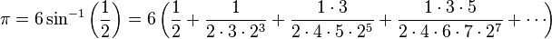 \pi = 6 \sin^{-1} \left( \frac{1}{2} \right)
= 6 \left( \frac{1}{2} + \frac{1}{2\cdot 3\cdot 2^3} + \frac{1\cdot 3}{2\cdot 4\cdot 5\cdot 2^5}
 + \frac{1\cdot 3\cdot 5}{2\cdot 4\cdot 6\cdot 7\cdot 2^7} + \cdots\! \right) 