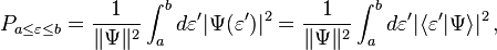  P_{a \leq \varepsilon \leq b} =  \frac{1}{\|\Psi\|^2}\int_a^b d\varepsilon' | \Psi(\varepsilon') |^2 = \frac{1}{\|\Psi\|^2}\int_a^b d\varepsilon' | \langle \varepsilon' | \Psi \rangle |^2 \,, 