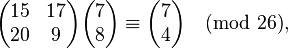 \begin{pmatrix} 15 & 17 \\ 20 & 9 \end{pmatrix}\begin{pmatrix} 7 \\ 8 \end{pmatrix} \equiv \begin{pmatrix} 7 \\ 4 \end{pmatrix}\pmod{26},