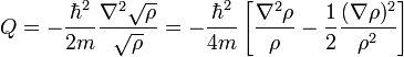  Q = - \frac{\hbar^2}{2m} \frac{\nabla^2 \sqrt{\rho}}{\sqrt{\rho}} = - \frac{\hbar^2}{4m} \left[ \frac{\nabla^2 \rho}{\rho} - \frac{1}{2} \frac{(\nabla \rho)^2}{\rho^2} \right]