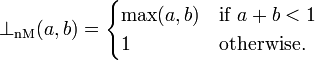 \bot_{\mathrm{nM}}(a, b) = \begin{cases}
    \max(a,b) & \mbox{if }a+b < 1 \\
    1         & \mbox{otherwise.}
\end{cases}