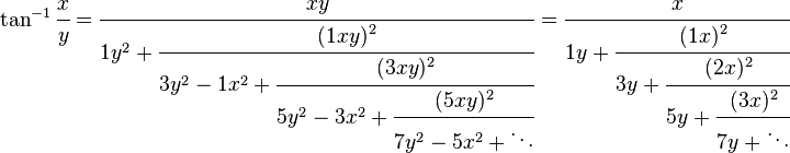 
\tan^{-1}\cfrac{x}{y}=\cfrac{xy} {1y^2+\cfrac{(1xy)^2} {3y^2-1x^2+\cfrac{(3xy)^2} {5y^2-3x^2+\cfrac{(5xy)^2} {7y^2-5x^2+\ddots}}}}
=\cfrac{x} {1y+\cfrac{(1x)^2} {3y+\cfrac{(2x)^2} {5y+\cfrac{(3x)^2} {7y+\ddots}}}}
