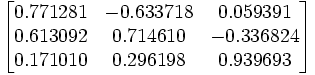 
\begin{bmatrix}
  0.771281 & -0.633718 &  0.059391 \\
  0.613092 &  0.714610 & -0.336824 \\
  0.171010 &  0.296198 &  0.939693 
\end{bmatrix}
