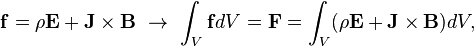  \mathbf{f} = \rho\mathbf{E}+\mathbf{J}\times\mathbf{B} \ \rightarrow \ \int_V \mathbf{f} dV = \mathbf{F} = \int_V (\rho\mathbf{E}+\mathbf{J}\times\mathbf{B} )dV ,