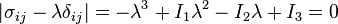 \left|\sigma_{ij}- \lambda\delta_{ij} \right| = -\lambda^3 + I_1\lambda^2 - I_2\lambda + I_3=0\,\!