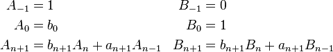 
\begin{align}
A_{-1}& = 1& B_{-1}& = 0\\
A_0& = b_0& B_0& = 1\\
A_{n+1}& = b_{n+1} A_n + a_{n+1} A_{n-1}& B_{n+1}& = b_{n+1} B_n + a_{n+1} B_{n-1}\,
\end{align}
