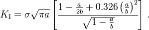 
   K_{\rm I} = \sigma \sqrt{\pi a}\left[\cfrac{1 - \frac{a}{2b} + 0.326\left(\frac{a}{b}\right)^2}{\sqrt{1 - \frac{a}{b}}}\right] \,.
 