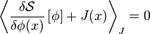 {\left \langle \frac{\delta \mathcal{S}}{\delta \phi(x)}\left[\phi \right]+J(x)\right\rangle}_J=0