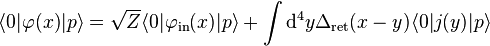 \langle 0|\varphi(x)|p\rangle= \sqrt Z \langle 0|\varphi_{\mathrm{in}}(x)|p\rangle + \int \mathrm{d}^4y \Delta_{\mathrm{ret}}(x-y) \langle 0|j(y)|p\rangle