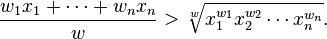 
\frac{w_1x_1+\cdots+w_nx_n}w
>\sqrt[w]{x_1^{w_1} x_2^{w_2} \cdots x_n^{w_n}}.
