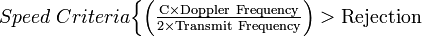  Speed \ Criteria \begin{cases} \mathrm{\left (\frac {C \times Doppler \ Frequency}{2 \times Transmit \ Frequency} \right) >  Rejection} \end{cases}