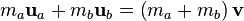 m_a \mathbf u_a + m_b \mathbf u_b = \left( m_a + m_b \right) \mathbf v \,