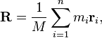 \mathbf{R} = \frac 1M \sum_{i=1}^n m_i \mathbf{r}_i,