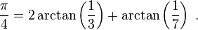  {\pi\over 4} = 2 \arctan \left({1\over 3}\right) + \arctan \left({1\over 7}\right) \; .