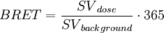 BRET = \frac{{SV}_{dose}}{{SV}_{background}} \cdot 365 \,