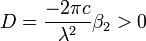 D=\frac{- 2 \pi c}{\lambda^2} \beta_2 > 0 