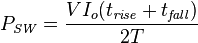 P_\mathit{SW} = \frac{VI_o (t_\mathit{rise} + t_\mathit{fall})}{2T}