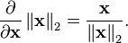 \frac{\partial}{\partial \mathbf{x}} \left\| \mathbf{x} \right\| _2 = \frac{\mathbf{x}}{ \left\| \mathbf{x} \right\| _2} .