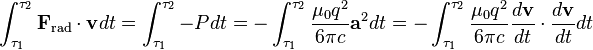 \int_{\tau_1}^{\tau_2} \mathbf{F}_\mathrm{rad} \cdot \mathbf{v} dt = \int_{\tau_1}^{\tau_2} -P dt = - \int_{\tau_1}^{\tau_2} \frac{\mu_0 q^2}{6 \pi c} \mathbf{a}^2 dt = - \int_{\tau_1}^{\tau_2} \frac{\mu_0 q^2}{6 \pi c} \frac{d \mathbf{v}}{dt} \cdot \frac{d \mathbf{v}}{dt} dt