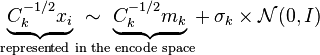 
  \underbrace{C_k^{-1/2}x_i}_{\text{represented in the encode space}
    \!\!\!\!\!\!\!\!\!\!\!\!\!\!\!\!\!\!\!\!\!\!\!\!\!\!\!\!\!\!\!\!\!\!\!\!\!\!\!\!\!\!\!\!\!\!\!\!\!} 
     \sim\ \underbrace{C_k^{-1/2} m_k} {} + \sigma_k \times\mathcal{N}(0,I)
