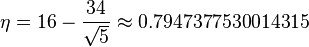  \eta = 16 - \frac{34}{\sqrt{5}} \approx 0.7947377530014315 