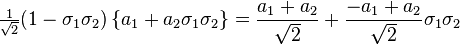 \tfrac{1}{\sqrt{2}} (1 - \sigma_1 \sigma_2) \, \{a_1+a_2\sigma_1\sigma_2\}=
\frac{a_1+a_2}{\sqrt{2}} + \frac{-a_1+a_2}{\sqrt{2}}\sigma_1\sigma_2