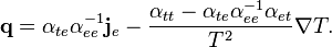  \qquad \qquad \mathbf{q}= \alpha_{te}\alpha_{ee}^{-1}\mathbf{j}_e-\frac{\alpha_{tt}-\alpha_{te}\alpha_{ee}^{-1}\alpha_{et}}{T^2}\nabla T.