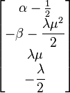 \begin{bmatrix} \alpha-\frac12 \\ -\beta-\dfrac{\lambda\mu^2}{2} \\ \lambda\mu \\ -\dfrac{\lambda}{2}\end{bmatrix} 