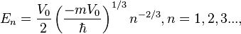  E_n=\frac{V_0}{2}\left(\frac{-m V_0}{\hbar}\right)^{1/3}n^{-2/3}, n=1,2,3... ,