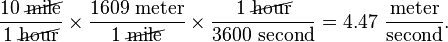  \frac{10\ \cancel{\text{mile}}}{1\ \cancel{\text{hour}}} \times \frac{1609\text{ meter}}{1\ \cancel{\text{mile}}} \times \frac{1\ \cancel{\text{hour}}}{3600\text{ second}} = 4.47\ \frac{\text{meter}}{\text{second}}. 