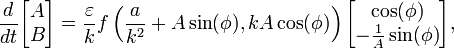 
\frac{d}{dt} \begin{bmatrix} A \\ B \end{bmatrix}  = \frac{\varepsilon}{k} f\left( \frac{a}{k^2} + A \sin (\phi), kA \cos (\phi)\right) \begin{bmatrix} \cos(\phi)  \\ - \frac{1}{A} \sin(\phi)  \end{bmatrix},
