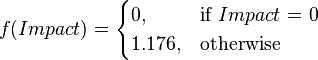 
f(Impact) =
\begin{cases}
0,     & \text{if }Impact\text{ = 0} \\
1.176, & \text{otherwise }
\end{cases}
