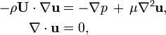 
\begin{align}
  -\rho \mathbf{U}\cdot\nabla\mathbf{u} &= -\nabla p\, +\, \mu \nabla^2 \mathbf{u},
  \\
  \nabla\cdot\mathbf{u} &= 0,
\end{align}
