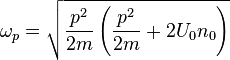  {\omega _p} = \sqrt {\frac{{{p^2}}}{{2m}}\left( {\frac{{{p^2}}}{{2m}} + 2{U_0}{n_0}} \right)} 