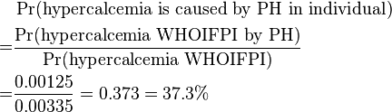 \begin{align} & \Pr(\text{hypercalcemia is caused by PH in individual}) \\
= & \frac {\Pr(\text{hypercalcemia WHOIFPI by PH})}{\Pr(\text{hypercalcemia WHOIFPI})} \\
= & \frac {0.00125}{0.00335} = 0.373 = 37.3\% \end{align}