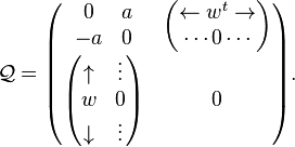  
\mathcal{Q}=
 \begin{pmatrix}
     \begin{matrix}
       0&a\\
       -a&0
     \end{matrix}
                       &  \begin{pmatrix}		             
			  \leftarrow w^t\rightarrow \\
			     \cdots 0\cdots\\
                          \end{pmatrix}\\
    \begin{pmatrix}	  
      \uparrow   & \vdots\\
          w      &  0\\
      \downarrow & \vdots 
    \end{pmatrix} & 0
  \end{pmatrix}.
