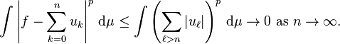  \int \left| f - \sum_{k=0}^{n} u_k \right|^p \, \mathrm{d}\mu \le \int \left( \sum_{\ell > n} |u_\ell| \right)^p \, \mathrm{d}\mu \rightarrow 0 \text{ as } n \rightarrow \infty.