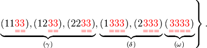 
   \left.
      \underbrace{
	 (11{\color{Red}{\underset{==}{33}}}),
	 (12{\color{Red}{\underset{==}{33}}}), 
	 (22{\color{Red}{\underset{==}{33}}}) 
      }_{(\gamma)},
      \underbrace{
	 (1{\color{Red}{\underset{===}{333}}}),
	 (2{\color{Red}{\underset{===}{333}}}) 
      }_{(\delta)}
      \underbrace{
	 ({\color{Red}{\underset{====}{3333}}})
      }_{(\omega)}
   \right\}.
