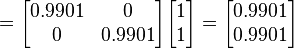=\begin{bmatrix}  0.9901 &0\\ 0& 0.9901\end{bmatrix}\begin{bmatrix}1\\1\end{bmatrix} = \begin{bmatrix}0.9901 \\ 0.9901\end{bmatrix}