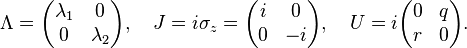 
\Lambda =
\begin{pmatrix}
\lambda_1&0\\
0&\lambda_2
\end{pmatrix}
, \quad
J = i\sigma_z =
\begin{pmatrix}
i&0\\
0&-i
\end{pmatrix}
, \quad
U = i
\begin{pmatrix}
0&q\\
r&0
\end{pmatrix}.