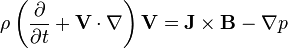 
\rho\left(\frac{\partial}{\partial t}+ \mathbf{V}\cdot\nabla \right)\mathbf{V} = \mathbf{J}\times\mathbf{B} - \nabla p
