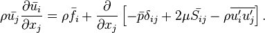 \rho \bar{u_j}\frac{\partial  \bar{u_i} }{\partial x_j}
= \rho \bar{f_i}
+ \frac{\partial}{\partial x_j} 
\left[ - \bar{p}\delta_{ij} 
+ 2\mu \bar{S_{ij}}
- \rho \overline{u_i^\prime u_j^\prime} \right].
