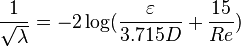 
\frac{1}{\sqrt{\lambda}} = -2 \log (\frac{\varepsilon}{3.715D} + \frac{15}{Re})
