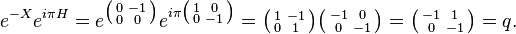 e^{-X}e^{i\pi H} = e^{\bigl(\begin{smallmatrix} 0&-1\\ 0&0\\ \end{smallmatrix}\bigr)}e^{i\pi\bigl(\begin{smallmatrix} 1&0\\ 0&-1\\ \end{smallmatrix}\bigr)} 
= \bigl(\begin{smallmatrix} 1&-1\\ 0&1\\ \end{smallmatrix}\bigr)\bigl(\begin{smallmatrix} -1&0\\ 0&-1\\ \end{smallmatrix}\bigr) = 
\bigl(\begin{smallmatrix} -1&1\\ 0&-1\\ \end{smallmatrix}\bigr) = q.