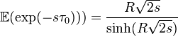  \mathbb{E}(\exp(- s \tau_0))) = \frac{R \sqrt{2s}}{\sinh(R \sqrt{2s})} 