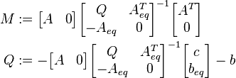 \begin{align}
M &:= \begin{bmatrix} A & 0 \end{bmatrix}  \begin{bmatrix} Q & A_{eq}^{T} \\ -A_{eq} & 0 \end{bmatrix}^{-1}  \begin{bmatrix} A^T \\ 0 \end{bmatrix}  \\
Q &:= - \begin{bmatrix} A & 0 \end{bmatrix}  \begin{bmatrix} Q & A_{eq}^{T} \\ -A_{eq} & 0 \end{bmatrix}^{-1} \begin{bmatrix} c \\ b_{eq} \end{bmatrix} - b
\end{align}