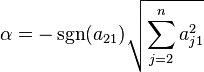  \displaystyle \alpha = -\operatorname{sgn}(a_{21})\sqrt{\sum_{j=2}^{n}a_{j1}^2} 