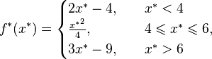 f^*(x^*)=\begin{cases}2x^*-4,\quad&x^*<4\\ \frac{{x^*}^2}{4},&4\leqslant x^*\leqslant 6,\\3x^*-9,&x^*>6\end{cases}